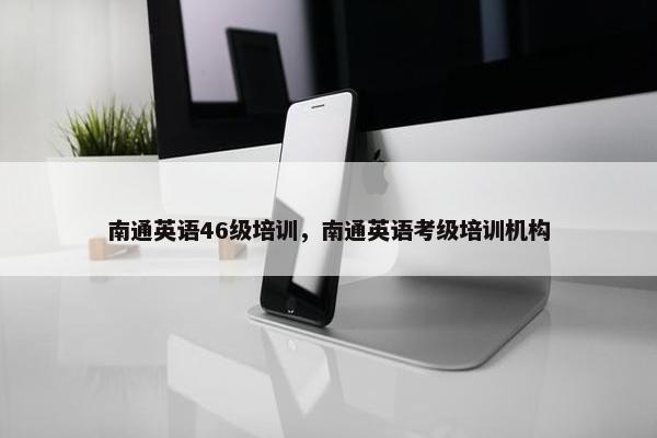 南通英语46级培训，南通英语考级培训机构