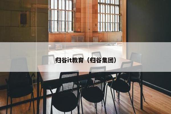 归谷it教育（归谷集团）