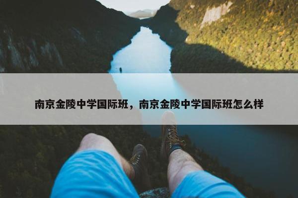 南京金陵中学国际班，南京金陵中学国际班怎么样