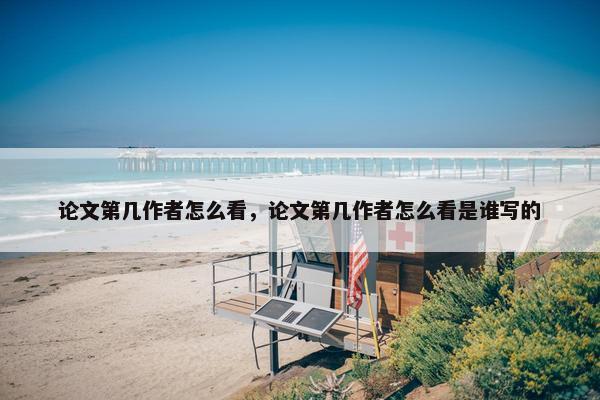 论文第几作者怎么看，论文第几作者怎么看是谁写的