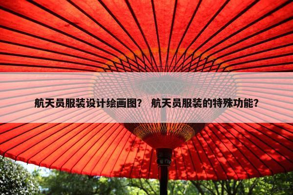 航天员服装设计绘画图？ 航天员服装的特殊功能？