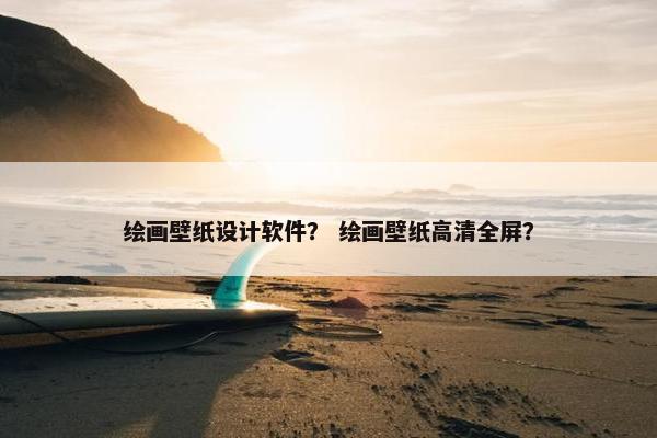 绘画壁纸设计软件？ 绘画壁纸高清全屏？