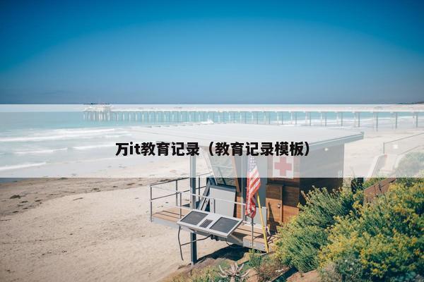 万it教育记录（教育记录模板）