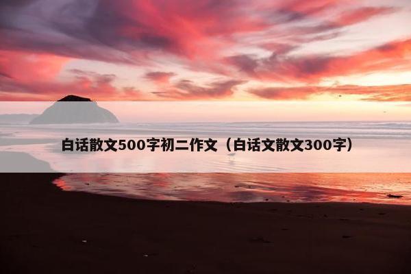 白话散文500字初二作文（白话文散文300字）
