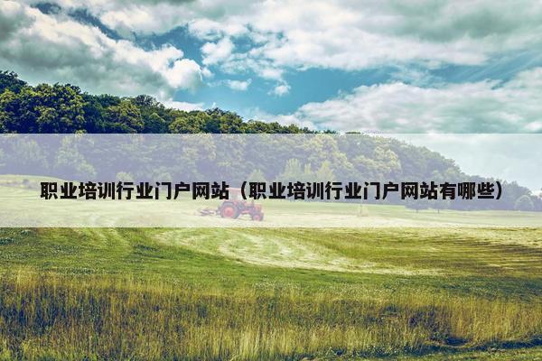 职业培训行业门户网站（职业培训行业门户网站有哪些）