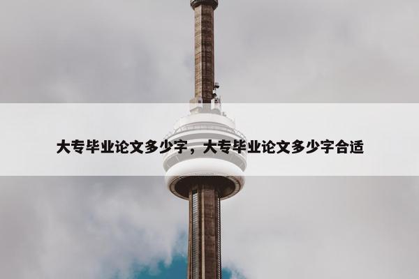 大专毕业论文多少字，大专毕业论文多少字合适