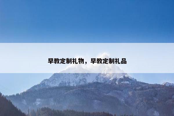 早教定制礼物，早教定制礼品