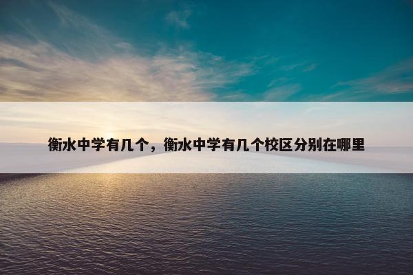 衡水中学有几个，衡水中学有几个校区分别在哪里