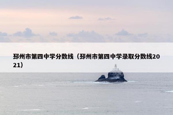 邳州市第四中学分数线（邳州市第四中学录取分数线2021）