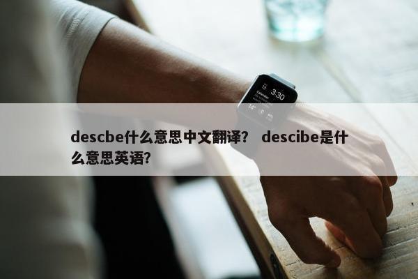 descbe什么意思中文翻译？ descibe是什么意思英语？