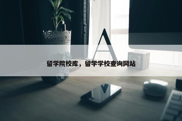 留学院校库，留学学校查询网站