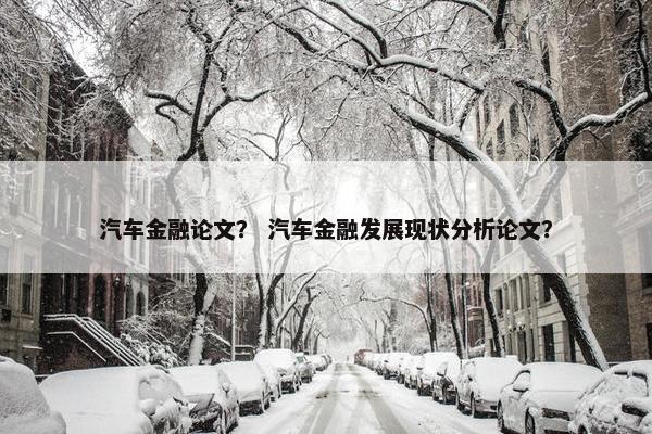 汽车金融论文？ 汽车金融发展现状分析论文？