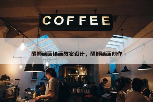 醒狮绘画绘画教案设计，醒狮绘画创作