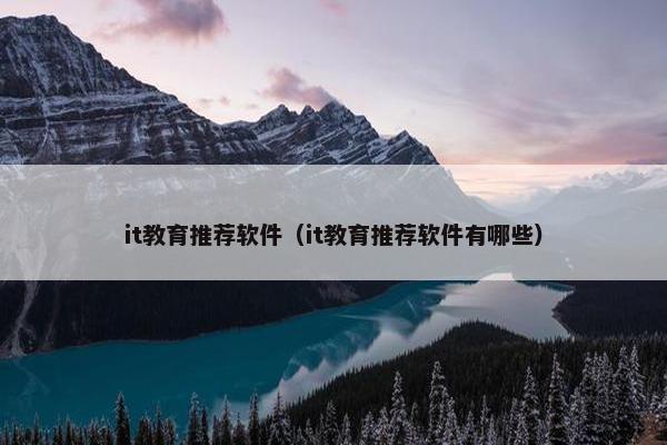 it教育推荐软件（it教育推荐软件有哪些）