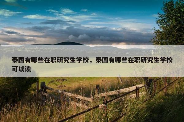 泰国有哪些在职研究生学校，泰国有哪些在职研究生学校可以读