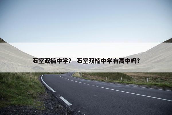 石室双楠中学？ 石室双楠中学有高中吗？