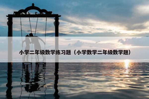 小学二年级数学练习题（小学数学二年级数学题）
