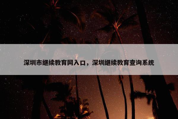 深圳市继续教育网入口，深圳继续教育查询系统
