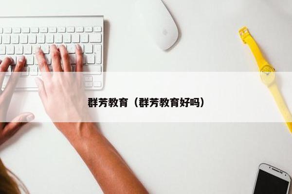 群芳教育（群芳教育好吗）
