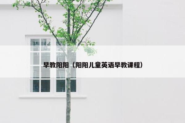 早教阳阳（阳阳儿童英语早教课程）