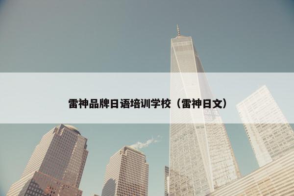雷神品牌日语培训学校（雷神日文）