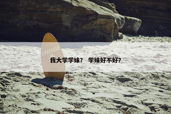 我大学学妹？ 学妹好不好？