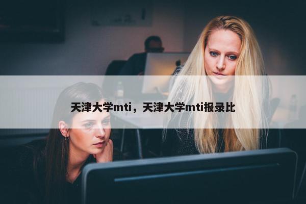 天津大学mti，天津大学mti报录比