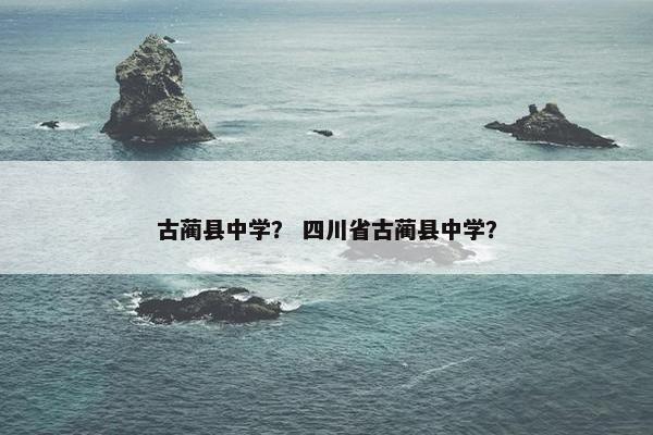 古蔺县中学？ 四川省古蔺县中学？