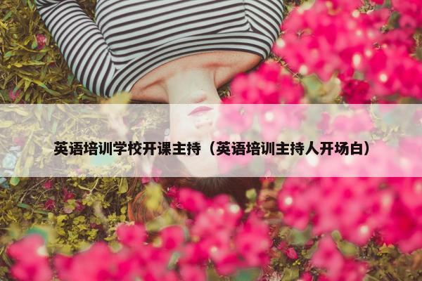 英语培训学校开课主持（英语培训主持人开场白）