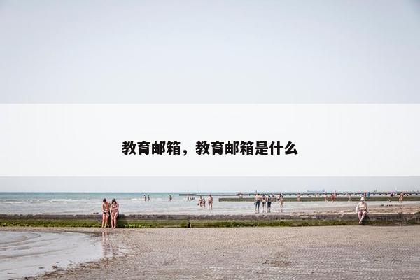 教育邮箱，教育邮箱是什么