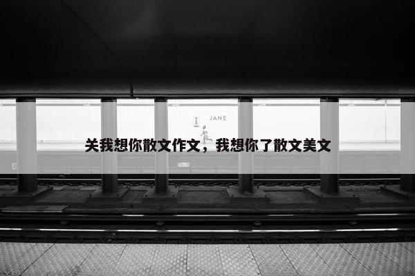 关我想你散文作文，我想你了散文美文