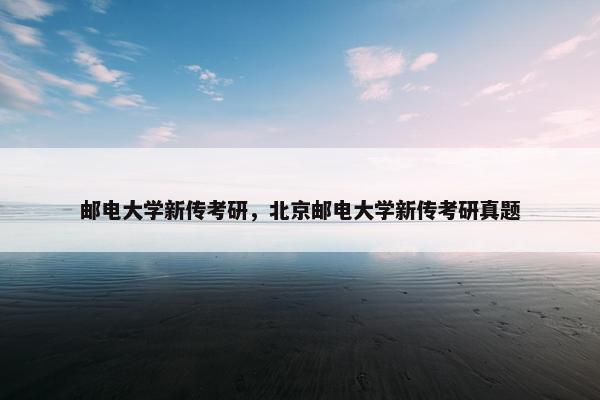 邮电大学新传考研，北京邮电大学新传考研真题