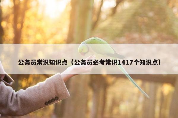 公务员常识知识点（公务员必考常识1417个知识点）