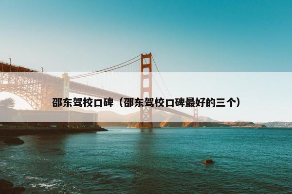 邵东驾校口碑（邵东驾校口碑最好的三个）