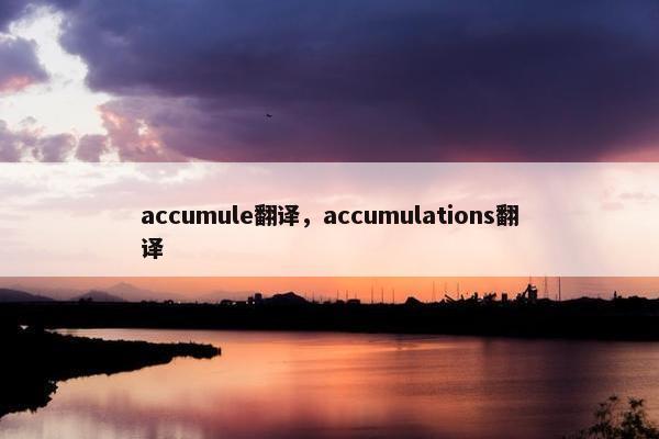 accumule翻译，accumulations翻译