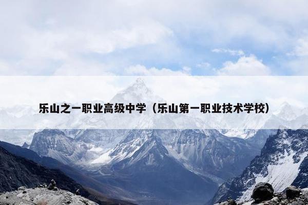 乐山之一职业高级中学（乐山第一职业技术学校）