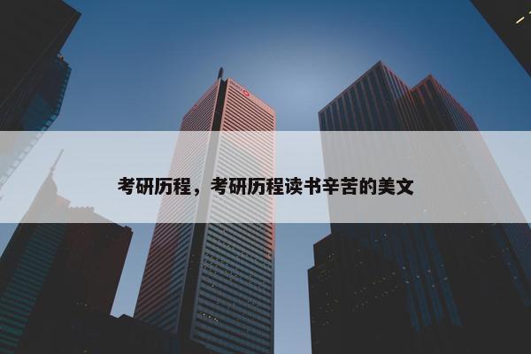 考研历程，考研历程读书辛苦的美文
