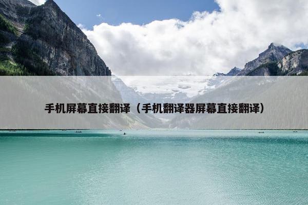 手机屏幕直接翻译（手机翻译器屏幕直接翻译）