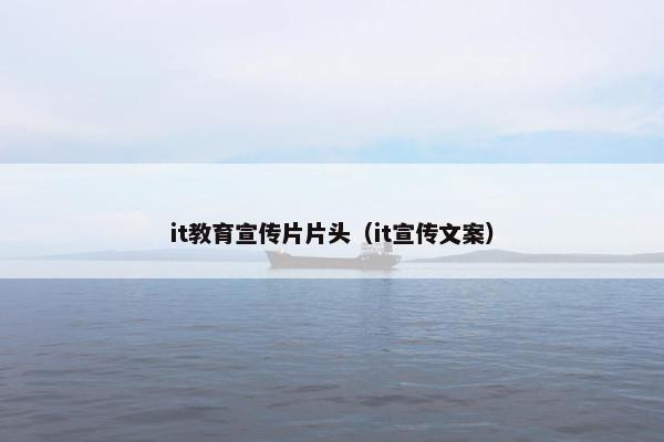 it教育宣传片片头（it宣传文案）