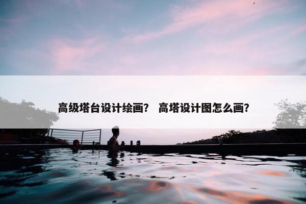 高级塔台设计绘画？ 高塔设计图怎么画？