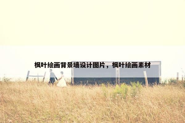 枫叶绘画背景墙设计图片，枫叶绘画素材