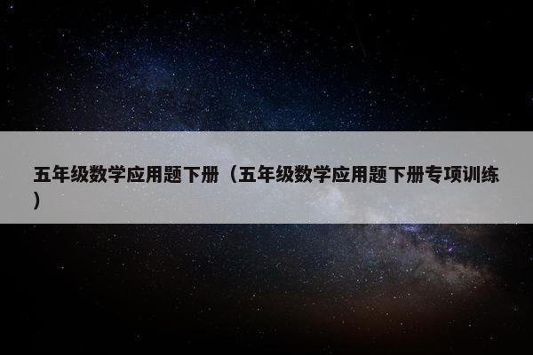 五年级数学应用题下册（五年级数学应用题下册专项训练）