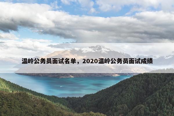 温岭公务员面试名单，2020温岭公务员面试成绩