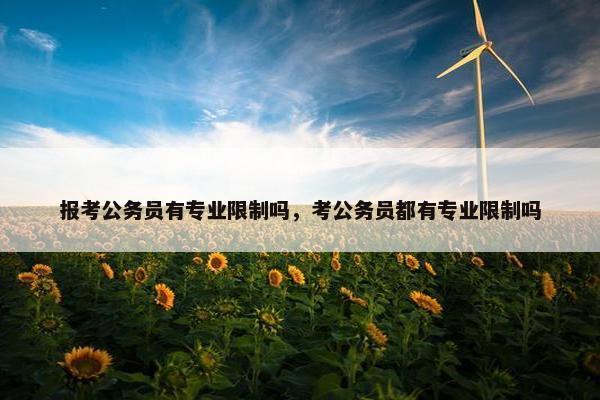报考公务员有专业限制吗，考公务员都有专业限制吗