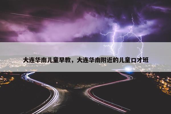 大连华南儿童早教，大连华南附近的儿童口才班