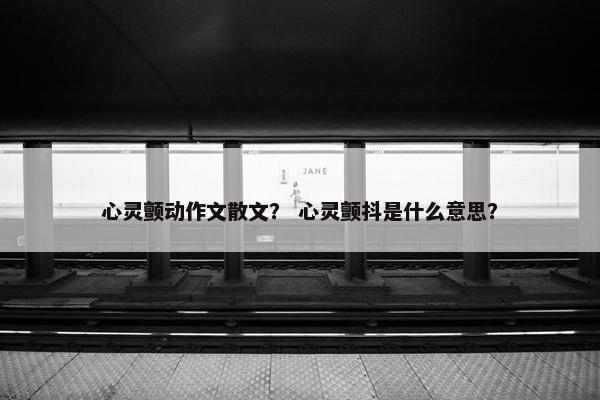 心灵颤动作文散文？ 心灵颤抖是什么意思？