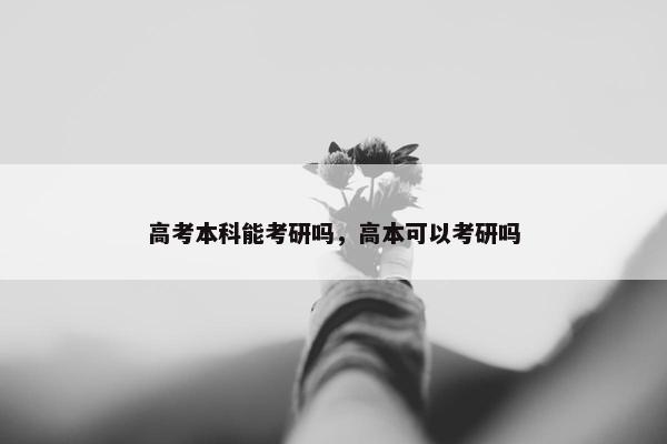 高考本科能考研吗，高本可以考研吗