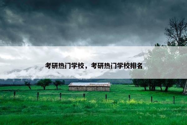 考研热门学校，考研热门学校排名