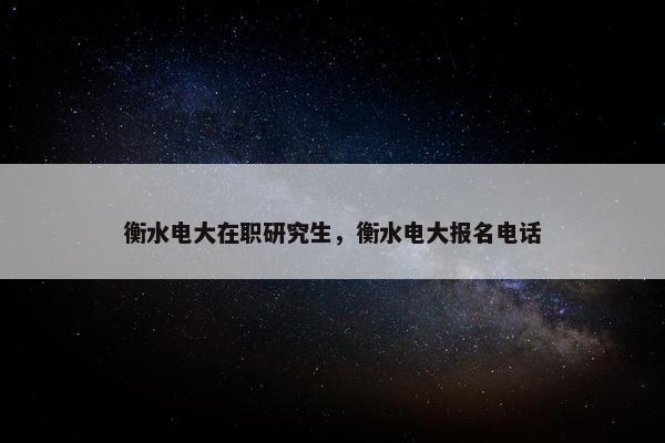 衡水电大在职研究生，衡水电大报名电话