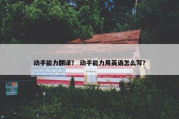 动手能力翻译？ 动手能力用英语怎么写？